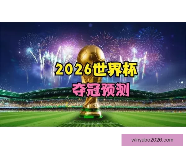 2026世界杯晋级球队全面解析与夺冠热门预测全景指南